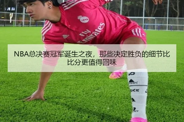 NBA总决赛冠军诞生之夜，那些决定胜负的细节比比分更值得回味 - Kaiyuan Games