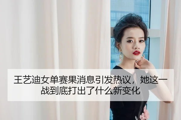 王艺迪女单赛果消息引发热议，她这一战到底打出了什么新变化 - Kaiyuan Games