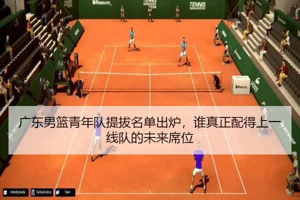 广东男篮青年队提拔名单出炉，谁真正配得上一线队的未来席位 - Kaiyuan Games